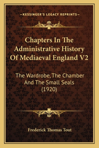 Chapters In The Administrative History Of Mediaeval England V2