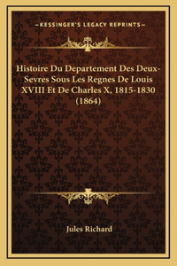 Histoire Du Departement Des Deux-Sevres Sous Les Regnes de Louis XVIII Et de Charles X, 1815-1830 (1864)