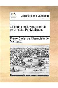 L'Isle Des Esclaves, Comedie En Un Acte. Par Marivaux.