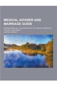 Medical Adviser and Marriage Guide; Representing All the Diseases of the Genital Organs of the Male and Female ...