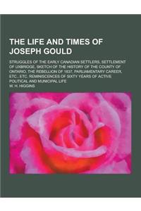 The Life and Times of Joseph Gould; Struggles of the Early Canadian Settlers, Settlement of Uxbridge, Sketch of the History of the County of Ontario,