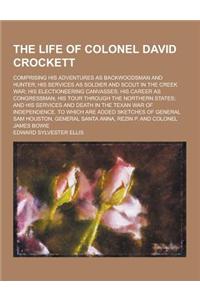 The Life of Colonel David Crockett; Comprising His Adventures as Backwoodsman and Hunter; His Services as Soldier and Scout in the Creek War; His Elec