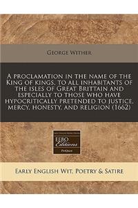 A Proclamation in the Name of the King of Kings, to All Inhabitants of the Isles of Great Brittain and Especially to Those Who Have Hypocritically Pretended to Justice, Mercy, Honesty, and Religion (1662)