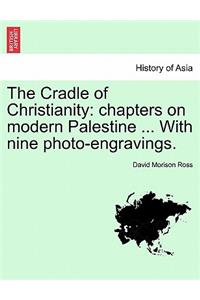 Cradle of Christianity: Chapters on Modern Palestine ... with Nine Photo-Engravings.