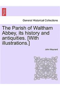 The Parish of Waltham Abbey, Its History and Antiquities. [With Illustrations.]
