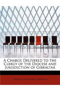 A Charge Delivered to the Clergy of the Diocese and Jurisdiction of Gibraltar