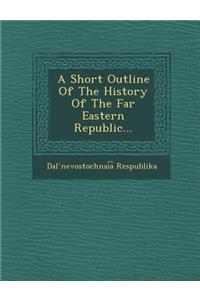 A Short Outline of the History of the Far Eastern Republic...