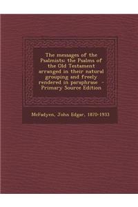 The Messages of the Psalmists; The Psalms of the Old Testament Arranged in Their Natural Grouping and Freely Rendered in Paraphrase