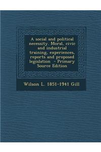 A Social and Political Necessity. Moral, Civic and Industrial Training, Experiences, Reports and Proposed Legislation