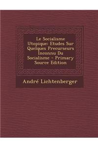 Le Socialisme Utopique: Etudes Sur Quelques Precurseurs Inconnu Du Socialisme