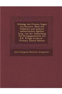 Feldzuge Des Prinzen Eugen Von Savoyen. Nach Den Feldacten Und Anderen Authentischen Quellen Hrsg. Von Der Abtheilung Fur Kriegsgeschichte Des K.K. Kr