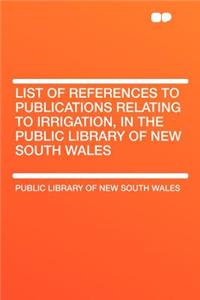 List of References to Publications Relating to Irrigation, in the Public Library of New South Wales