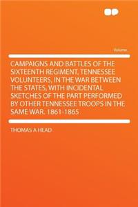 Campaigns and Battles of the Sixteenth Regiment, Tennessee Volunteers, in the War Between the States, with Incidental Sketches of the Part Performed by Other Tennessee Troops in the Same War. 1861-1865