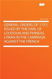 General Orders of 1757; Issued by the Earl of Loudoun and Phineas Lyman in the Campaign Against the French Volume 100