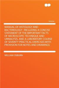Manual of Histology and Bacteriology: Including a Concise Statement of the Important Facts of Microscopic Technique and Urinalysis, and a Laboratory Course of Seventy Practical Exercises with Provision for Notes and Drawings