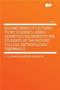 Second Series of Lectures to My Students: Being Addresses Delivered to the Students of the Pastors' College, Metropolitan Tabernacle