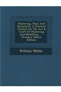 Plastering, Plain and Decorative: A Practical Treatise on the Art & Craft of Plastering and Modelling ...