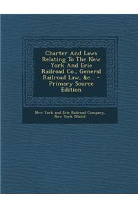 Charter and Laws Relating to the New York and Erie Railroad Co., General Railroad Law, &C...