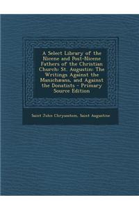 A Select Library of the Nicene and Post-Nicene Fathers of the Christian Church: St. Augustin: The Writings Against the Manichaeans, and Against the