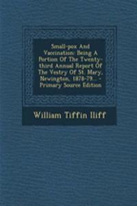 Small-Pox and Vaccination: Being a Portion of the Twenty-Third Annual Report of the Vestry of St. Mary, Newington, 1878-79...