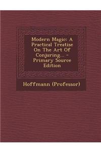 Modern Magic: A Practical Treatise on the Art of Conjuring...