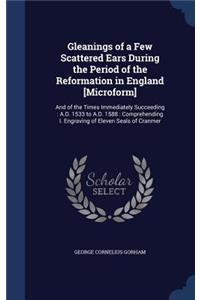 Gleanings of a Few Scattered Ears During the Period of the Reformation in England [Microform]