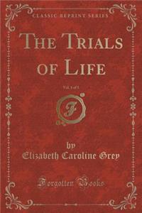 The Trials of Life, Vol. 1 of 3 (Classic Reprint)