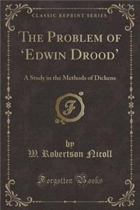 The Problem of 'edwin Drood': A Study in the Methods of Dickens (Classic Reprint)