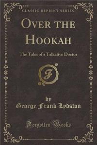 Over the Hookah: The Tales of a Talkative Doctor (Classic Reprint)