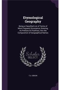 Etymological Geography: Being a Classified List of Terms of Most Frequent Occurrence, Entering, As Prefixes Or Postfixes, Into the Composition of Geographical Names