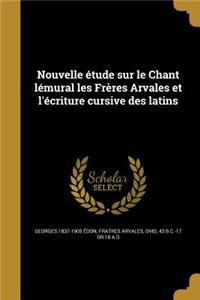 Nouvelle étude sur le Chant lémural les Frères Arvales et l'écriture cursive des latins
