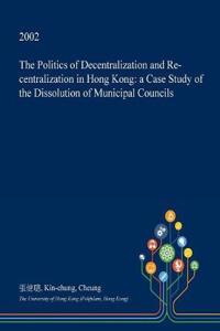 The Politics of Decentralization and Re-Centralization in Hong Kong