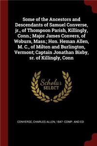 Some of the Ancestors and Descendants of Samuel Converse, jr., of Thompson Parish, Killingly, Conn.; Major James Convers, of Woburn, Mass.; Hon. Heman Allen, M. C., of Milton and Burlington, Vermont; Captain Jonathan Bixby, sr. of Killingly, Conn
