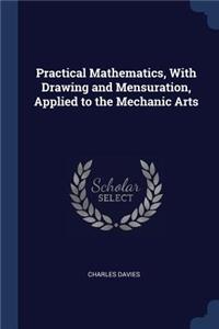 Practical Mathematics, With Drawing and Mensuration, Applied to the Mechanic Arts