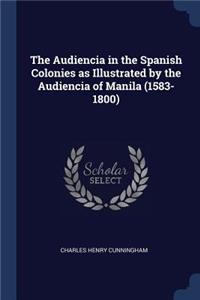 The Audiencia in the Spanish Colonies as Illustrated by the Audiencia of Manila (1583-1800)