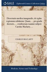 Dissertatio Medica Inauguralis, de Typho Regionum Calidarum. Quam, ... Pro Gradu Doctoris, ... Eruditorum Examini Subjicit Carolus Maclarty, ...