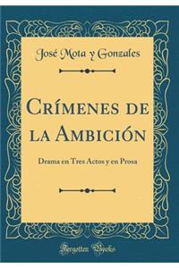 CrÃ­menes de la AmbiciÃ³n: Drama En Tres Actos Y En Prosa (Classic Reprint)