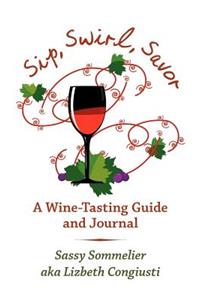 Sip, Swirl, Savor: A Wine -Tasting Guide and Journal