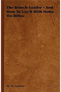 Breech-Loader - And How to Use It with Notes on Rifles