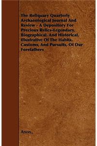 The Reliquary Quarterly Archaeological Journal And Review - A Depository For Precious Relics-Legendary, Biographical, And Historical, Illustrative Of The Habits, Customs, And Pursuits, Of Our Forefathers