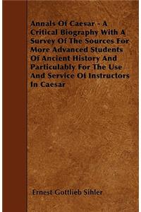 Annals Of Caesar - A Critical Biography With A Survey Of The Sources For More Advanced Students Of Ancient History And Particulably For The Use And Service Of Instructors In Caesar