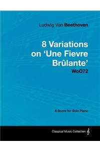 Ludwig Van Beethoven - 8 Variations on 'Une Fièvre Brã»lante' Woo72 - A Score for Solo Piano