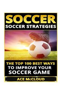Soccer: Soccer Strategies- The Top 100 Best Ways to Improve Your Soccer Game