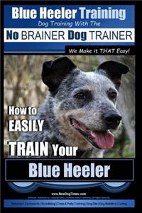 Blue Heeler Training Dog Training with the No Brainer Dog Trainer We Make It That Easy!