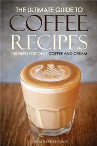 The Ultimate Guide to Coffee Recipes - The Need for Only Coffee and Cream
