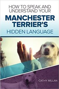 How to Speak and Understand Your Manchester Terrier's Hidden Language: Fun and Fascinating Guide to the Inner World of Dogs