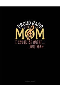 Proud Band Mom I Could Be Quiet.. But Nah