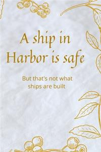 A ship in Harbor is safe but that's not what ships are built