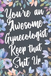 You're An Awesome Gynecologist Keep That Shit Up: Funny Joke Appreciation & Encouragement Gift Idea for Gynecologists. Thank You Gag Notebook Journal & Sketch Diary Present.