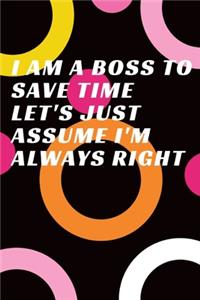 I Am A Boss To Save Time Let's Just Assume I'm Always Right